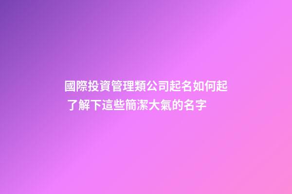 國際投資管理類公司起名如何起 了解下這些簡潔大氣的名字-第1張-公司起名-玄機派